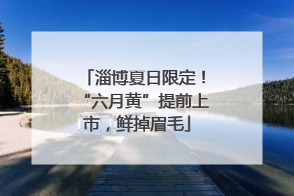 淄博夏日限定！“六月黄”提前上市，鲜掉眉毛
