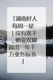 湖南好人·每周一星｜没有双手，她靠双脚敲出一年千万业务标书