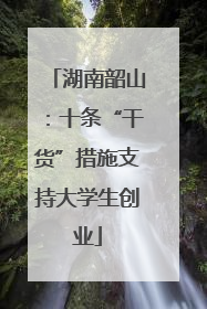 湖南韶山：十条“干货”措施支持大学生创业