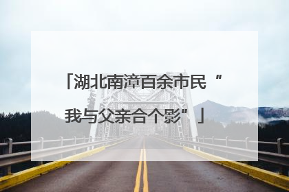 湖北南漳百余市民“我与父亲合个影”