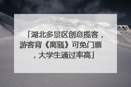 湖北多景区创意揽客，游客背《离骚》可免门票，大学生通过率高