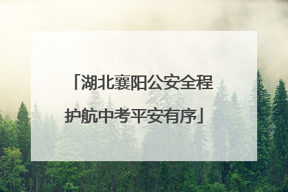 湖北襄阳公安全程护航中考平安有序