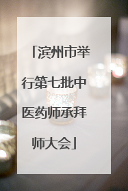 滨州市举行第七批中医药师承拜师大会