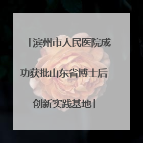 滨州市人民医院成功获批山东省博士后创新实践基地