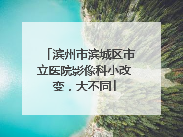 滨州市滨城区市立医院影像科小改变，大不同