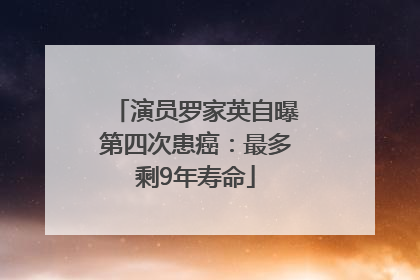 演员罗家英自曝第四次患癌：最多剩9年寿命