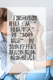 漯河市舞阳县：从“排队半天”到“30秒搞定” 智慧医疗开启基层医院体检新模式
