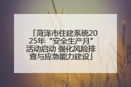 菏泽市住建系统2025年“安全生产月”活动启动 强化风险排查与应急能力建设
