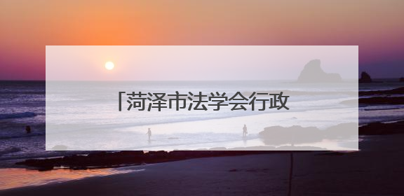 菏泽市法学会行政法学研究会成立