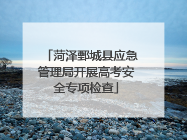 菏泽鄄城县应急管理局开展高考安全专项检查