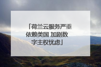 荷兰云服务严重依赖美国 加剧数字主权忧虑