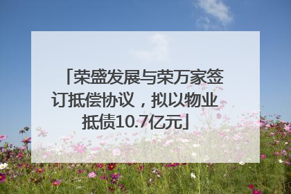 荣盛发展与荣万家签订抵偿协议，拟以物业抵债10.7亿元