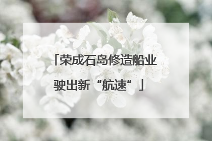荣成石岛修造船业驶出新“航速”