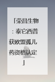 荣昌生物：泰它西普获欧盟孤儿药资格认定