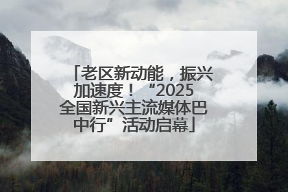 老区新动能，振兴加速度！“2025全国新兴主流媒体巴中行”活动启幕