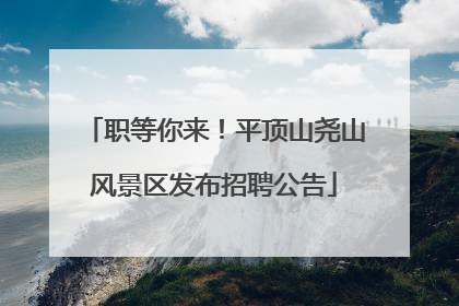 职等你来！平顶山尧山风景区发布招聘公告
