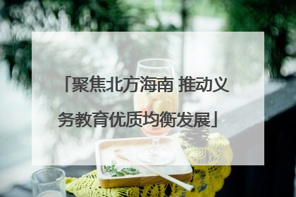 聚焦北方海南 推动义务教育优质均衡发展