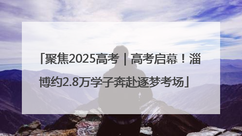 聚焦2025高考｜高考启幕！淄博约2.8万学子奔赴逐梦考场