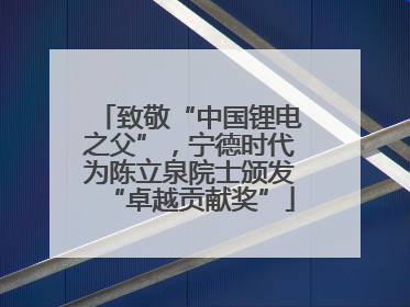 致敬“中国锂电之父”，宁德时代为陈立泉院士颁发“卓越贡献奖”