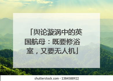 舆论漩涡中的英国航母：既要修浴室，又要无人机