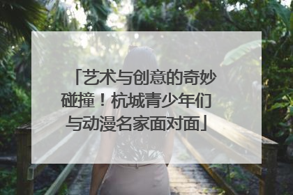 艺术与创意的奇妙碰撞！杭城青少年们与动漫名家面对面