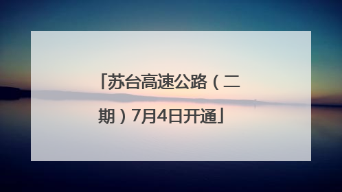 苏台高速公路（二期）7月4日开通
