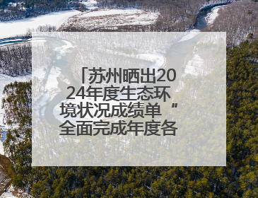 苏州晒出2024年度生态环境状况成绩单“全面完成年度各项目标任务”