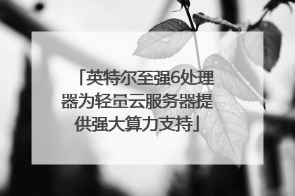 英特尔至强6处理器为轻量云服务器提供强大算力支持