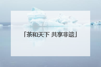 茶和天下 共享非遗