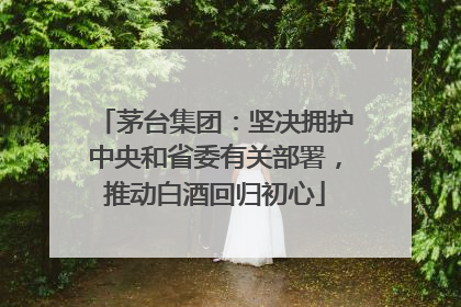 茅台集团：坚决拥护中央和省委有关部署，推动白酒回归初心