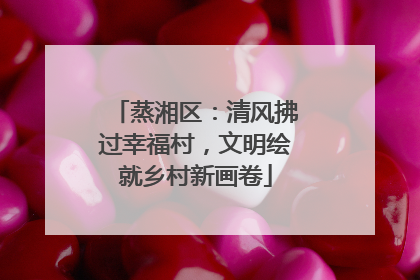 蒸湘区：清风拂过幸福村，文明绘就乡村新画卷