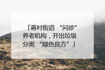 蒋村街道 “问诊” 养老机构，开出垃圾分类 “绿色良方”