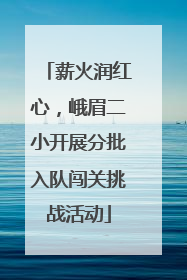 薪火润红心，峨眉二小开展分批入队闯关挑战活动