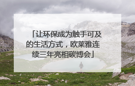 让环保成为触手可及的生活方式，欧莱雅连续三年亮相碳博会
