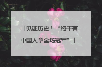 见证历史！“终于有中国人拿全场冠军”