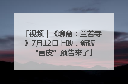 视频｜《聊斋：兰若寺》7月12日上映，新版“画皮”预告来了