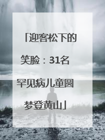 迎客松下的笑脸：31名罕见病儿童圆梦登黄山