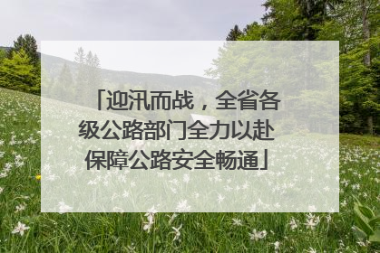 迎汛而战，全省各级公路部门全力以赴保障公路安全畅通