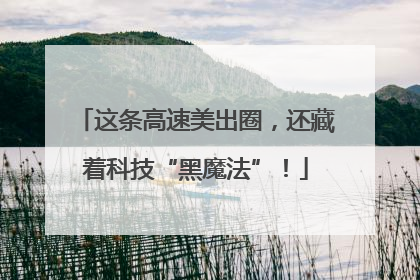 这条高速美出圈，还藏着科技“黑魔法”！