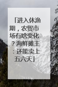 进入休渔期，农贸市场有啥变化？海鲜摊主：还能卖上五六天