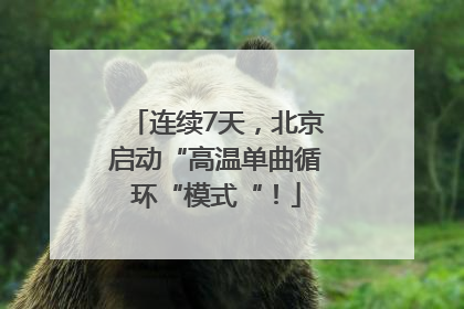 连续7天，北京启动“高温单曲循环“模式“！