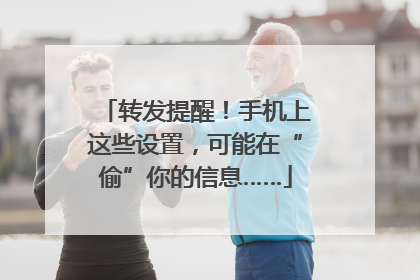 转发提醒！手机上这些设置，可能在“偷”你的信息……
