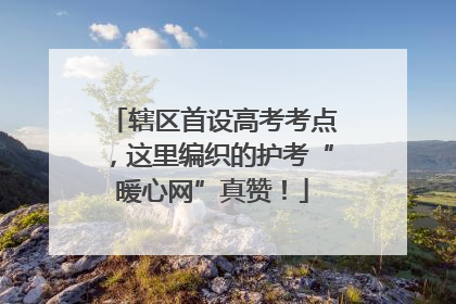 辖区首设高考考点，这里编织的护考“暖心网”真赞！