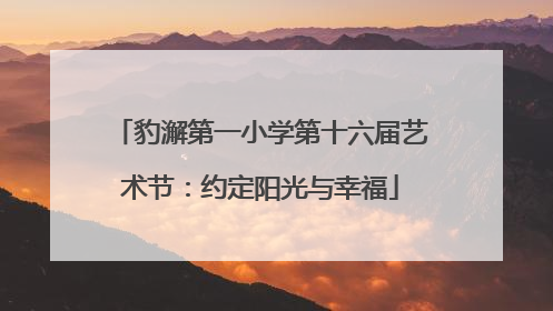 豹澥第一小学第十六届艺术节：约定阳光与幸福
