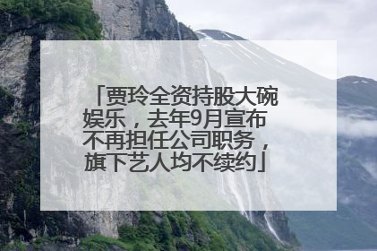 贾玲全资持股大碗娱乐，去年9月宣布不再担任公司职务，旗下艺人均不续约
