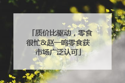 质价比驱动，零食很忙&赵一鸣零食获市场广泛认可