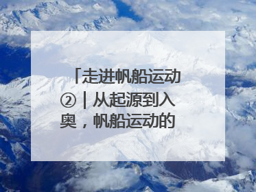 走进帆船运动②｜从起源到入奥，帆船运动的百年历史