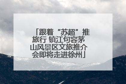跟着“苏超”推旅行 镇江句容茅山风景区文旅推介会即将走进徐州