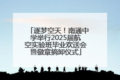 逐梦空天！南通中学举行2025届航空实验班毕业欢送会暨徽章摘卸仪式