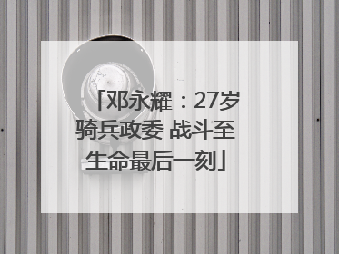 邓永耀：27岁骑兵政委 战斗至生命最后一刻